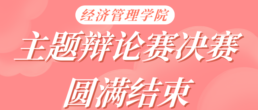 汇百家博思，沐思辨之风|经济管理学院主题辩论赛决赛圆满结束