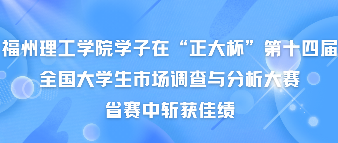 喜报|福州理工学院学子在“正大杯”第十四届全国大学生市场调查与分析大赛省赛中斩获佳绩