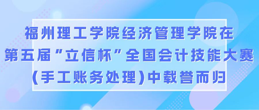福州理工学院经济管理学院在第五届“立信杯”全国会计技能大赛（手工账务处理）中载誉而归