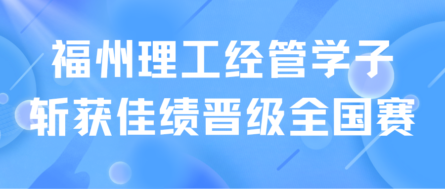 福州理工经管学子斩获佳绩，晋级全国赛！