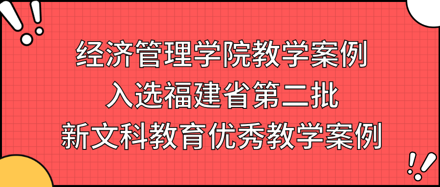 喜报|福理工经济管理学院教学案例入选福建省第二批新文科教育优秀教学案例
