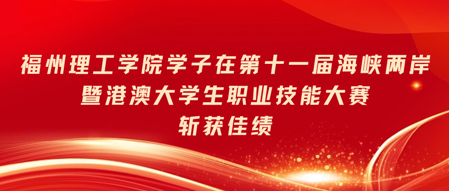 喜报|福州理工学院学子在第十一届海峡两岸暨港澳大学生职业技能大赛斩获佳绩
