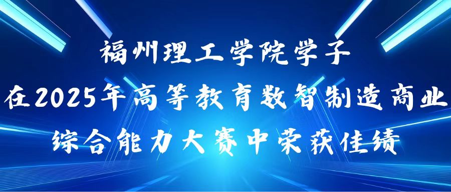 以赛促学｜福州理工学院学子在2025年高等教育数智制造商业综合能力大赛中荣获佳绩