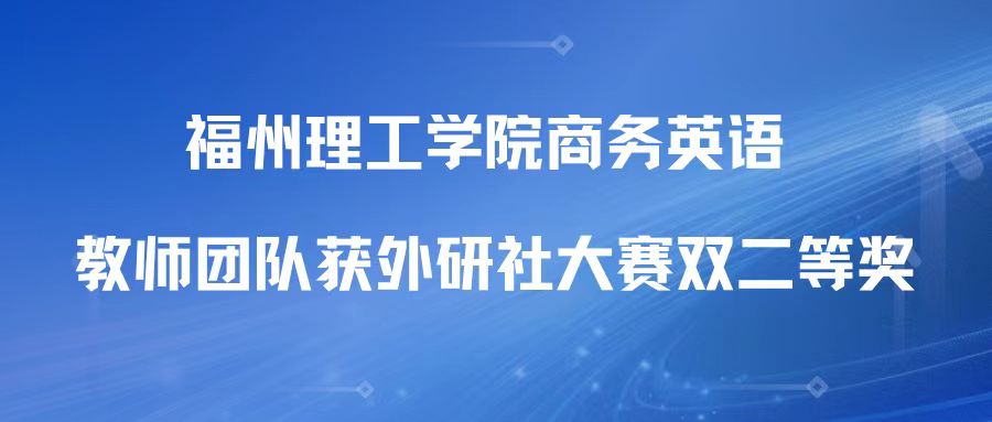 以赛促教|福州理工学院商务英语教师团队获外研社大赛双二等奖
