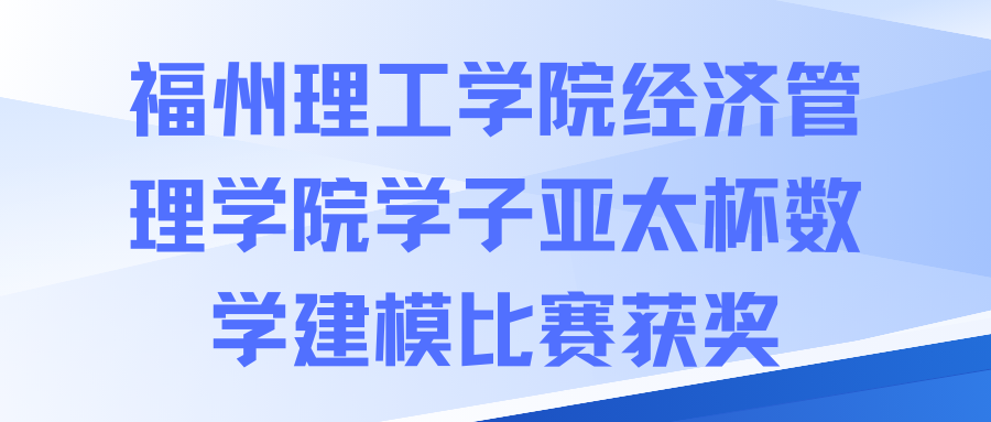 跨学科竞赛捷报|福州理工学院经济管理学院学子亚太杯数学建模比赛获奖