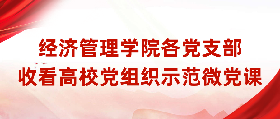 筑牢作风建设思想根基：经济管理学院各党支部收看高校党组织示范微党课