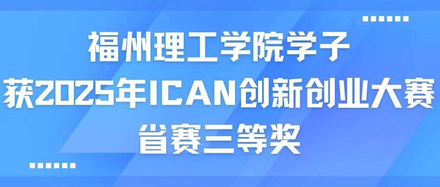 福州理工学院学子在2025年ICAN创新创业大赛省赛中获佳绩！